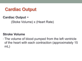 Cardiac Output
Cardiac Output =
(Stoke Volume) x (Heart Rate)
Stroke Volume
• The volume of blood pumped from the left ventricle
of the heart with each contraction (approximately 15
mL)
 