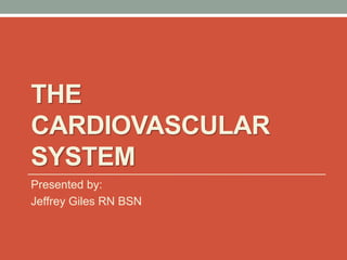 THE
CARDIOVASCULAR
SYSTEM
Presented by:
Jeffrey Giles RN BSN
 