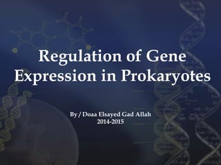 Regulation of Gene
Expression in Prokaryotes
By / Doaa Elsayed Gad Allah
2014-2015
 