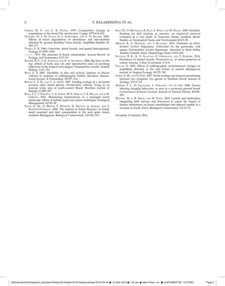 PARKER, W. S., AND E. R. PIANKA. 1975. Comparative ecology of
populations of the lizard Uta stansburiana. Copeia 1975:616–632.
PELEGRIN, N., J. M. CHANI, A. L. ECHEVARRI´A, AND E. H. BUCHER. 2009.
Effects of forest degradation on abundance and microhabitat
selection by ground dwelling Chaco lizards. Amphibia–Reptilia 30:
265–271.
PIANKA, E. R. 1966. Convexity, desert lizards, and spatial heterogeneity.
Ecology 47:1055–1059.
———. 1973. The structure of lizard communities. Annual Review of
Ecology and Systematics 4:53–74.
RADDER, R. S., S. K. SAIDAPUR, AND B. A. SHANBHAG. 2006. Big boys on the
top: effects of body size, sex and reproductive state on perching
behaviour in the tropical rock dragon, Psammophilus dorsalis. Animal
Biology 3:311–321.
RILEY, E. P. 2007. Flexibility in diet and activity patterns of Macaca
tonkeana in response to anthropogenic habitat alteration. Interna-
tional Journal of Primatology 28:107–133.
ROCHA, C. F. D., AND L. A. ANJOS. 2007. Feeding ecology of a nocturnal
invasive alien lizard species, Hemidactylus mabouia, living in an
outcrop rocky area in south-eastern Brazil. Brazilian Journal of
Biology 67:485–491.
RYAN, T. J., T. PHILIPPIA, Y. A. LEIDEN, M. E. DORCAS, T. B. WIGLEY, AND J. W.
GIBBONS. 2002. Monitoring herpetofauna in a managed forest
landscape: effects of habitat types and census techniques. Ecological
Management 167:83–90.
SCOTT, D. M., D. BROWN, S. MAHOOD, B. DENTON, A. SILBURN, AND F.
RAKOTONDRAPARANY. 2006. The impacts of forest clearance on lizard,
small mammal and bird communities in the arid spiny forest,
southern Madagascar. Biological Conservation 128:182–192.
SOLE´ , M., O. BECKMANN, B. PELZ, A. KWET, AND W. ENGELS. 2005. Stomach-
ﬂushing for diet analysis in anurans: an improved protocol
evaluated in a case study in Araucaria forests, southern Brazil.
Studies on Neotropical Fauna and Environment 40:23–28.
SREEKAR, R., S. DEODHAR, AND Y. KULKARNI. 2010. Predation on Hemi-
dactylus treutleri (Squamata: Gekkonidae) by the peninsular rock
agama Psammophilus dorsalis (Squamata: Agamidae) in Rishi Valley,
Andhra Pradesh, India. Herpetology Notes 3:033–035.
SULLIVAN, B. K., K. O. SULLIVAN, D. VARDUKYAN, AND T. SUMINSKI. 2014.
Persistence of horned lizards, Phrynosoma sp., in urban preserves of
central Arizona. Urban Ecosystems 17:4–8.
VALLAN, D. 2002. Effects of anthropogenic environmental changes on
amphibian diversity in the rain forests of eastern Madagascar.
Journal of Tropical Ecology 18:725–742.
VIEIRA, E. M., AND D. PORT. 2007. Niche overlap and resource partitioning
between two sympatric fox species in Southern Brazil. Journal of
Zoology 272:57–63.
WERNER, Y. L., H. TAKAHASHI, Y. YASUKAWA, AND H. OTA. 2006. Factors
affecting foraging behaviour, as seen in a nocturnal ground lizard,
Goniurosaurus kuroiwae kuroiwae. Journal of Natural History 40:439–
459.
WHITING, M. J., R. SMART, AND W. TWINE. 2005. Lizards and landscapes:
integrating ﬁeld surveys and interviews to assess the impact of
human disturbance on lizard assemblages and selected reptiles in a
savanna in South Africa. Biological Conservation 122:23–31.
Accepted: 26 January 2016.
//titan/production/h/hpet/live_jobs/hpet-50/hpet-50-02/hpet-50-02-05/layouts/hpet-50-02-05.3d Š 12 April 2016 Š 7:42 pm Š Allen Press, Inc. Š CUSTOMER NO. 14-073R4 Page 6
0 S. BALAKRISHNA ET AL.
 