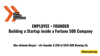 EMPLOYEE = FOUNDER
Building a Startup inside a Fortune 500 Company
Max-Antonio Burger – Co-Founder & CEO of VEZA SUR Brewi...