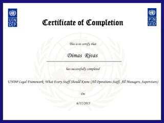 Certificate of Completion
This is to certify that
has successfully completed
On
UNDP Legal Framework: What Every Staff Should Know (All Operations Staff, All Managers, Supervisors)
Dimas Rivas
6/17/2015
 
