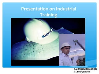 Presentation on Industrial
Training
T.Gimkelum Mendis
MT/HNDQS/26/08
 