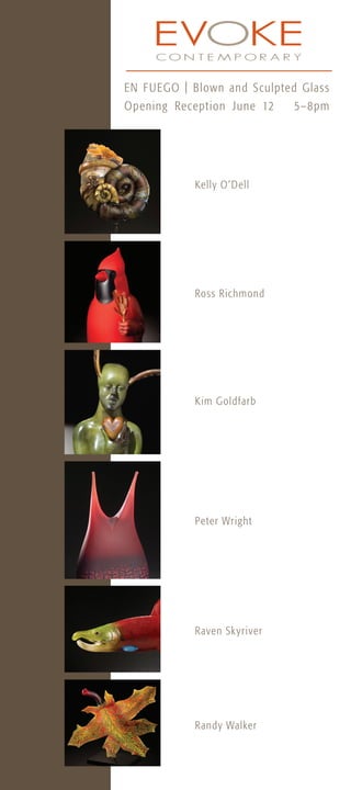 Randy Walker
Ross Richmond
Raven Skyriver
Kelly O’Dell
Peter Wright
Kim Goldfarb
EN FUEGO | Blown and Sculpted Glass
Opening Reception June 12 5–8pm
 