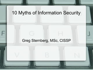 10 Myths of Information Security
Greg Sternberg, MSc, CISSP
 