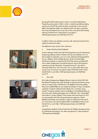 NEWSLETTER 9
DECEMBER 2013
PAGE 5
executing the Cold Grinding system to make it a successful implementation.
Though the process/system in itself is not fast, it creates the possibility of getting
execution of work OFF the critical time path= savings both on risks, time and
dollars; Real significant dollars if we apply the system and reduce critical Shut-
Down time and Production loss. IF you want to know more about Cold Grinding
reducing Critical SD Time: Contact Patrick or go to https://
shell.openspacecompany.com/shell/idea/view/706
In addition 2 ideas were selected to reward as well, as they also proved to have
significant improvement impact.
The additional winners of each a Mini i-pad were:
 Sander Verkaik and Mark Ridderhof
For their realization of their idea: SAP Work Preparation Course for Maintenance
Engineering enabling Customer Fit Delivery The idea and realization of it, is a
clear example of cooperation in your own work combined with being beneficial
for your colleagues and the ONEgas Business. Sander and Mark helped
Maintenance engineers to understand the Work Prep process and related SAP
more in detail, enabling them to provide the optimum input to SAP preventive
maintenance activities information. Compacted training of 1 day results in
information better fit for “next in line users”, less re-work and less data wrong-
issuing. IF you want to know more about Compact WorkPrep for ME: Contact
Sander/Mark or go to https://shell.openspacecompany.com/shell/idea/
view/719
 Chris Todd
On his Idea of Implementing: BlueBeam Electronic Mark-up Tool for PDF/CAD
files Reduced Throughput time >50%; Basically a simple piece of software saving
time by no need to work in CAD-files but in the BlueBeam Tool; During Define
Phase new/modified P&IDs are now created and checked in 2 days, normally this
would take 2 weeks for traditional CAD methods, this is a duration saving.
Actually 15 engineers already continue use BlueBeam so that detailed design can
start much sooner, Reducing throughput time in ONEmods. Chris “unfortunately”
had to take his “summer Holidays” at the moment of the award hand-out. Chris
was represented by Nick Clay who gained extensive experience with the
BlueBeam tool already; and contributes in daily use and libraries of the tool. IF
you want to know more about Accelerate Define using BlueBeam Mark-up Tool :
Contact Chris or go to https://shell.openspacecompany.com/shell/idea/
view/712
Congratulations gentlemen & Many Thanks from the ONEgas Management Team
for realizing the improvements. Your ideas and approach is a clear example of
“GET-Improvement-REALIZED”.
 