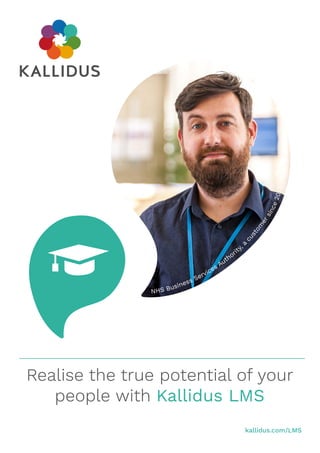Realise the true potential of your
people with Kallidus LMS
kallidus.com/LMS
NHS Business Services Authority, acustom
ersince2013
 