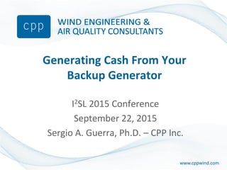 www.cppwind.comwww.cppwind.com
Generating Cash From Your
Backup Generator
I2SL 2015 Conference
September 22, 2015
Sergio A. Guerra, Ph.D. – CPP Inc.
 