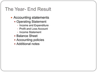 The Year- End Result
   Accounting statements
     Operating Statement
       Income and Expenditure
       Profit and Loss Account
       Income Statement
     Balance Sheet
     Accounting policies
     Additional notes
 