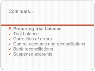 Continues…


E. Preparing trial balance
 Trial balance
 Correction of errors
 Control accounts and reconciliations
 Bank reconciliations
 Suspense accounts
 
