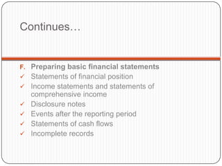 Continues…


F. Preparing basic financial statements
 Statements of financial position
 Income statements and statements of
    comprehensive income
   Disclosure notes
   Events after the reporting period
   Statements of cash flows
   Incomplete records
 