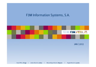 F3M I or aton Syst s,S.A.
                  nf m i        em




                                                                                       JAN | 2012




Head Of i Br
       fce, aga   |   Li
                       sbon Branch,Li
                                    sboa   |   M ozam bi Br
                                                       que anch,M aputo   |   Angol Br
                                                                                  a anch,Luanda
 