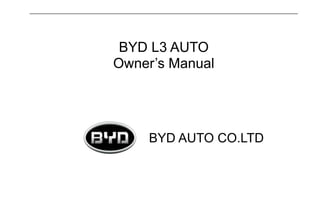 BYD L3 AUTO 
Owner’s Manual 
BYD AUTO CO.LTD 
 