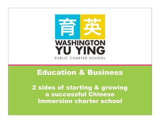 Education & Business

2 sides of starting & growing
    a successful Chinese
  Immersion charter school
 