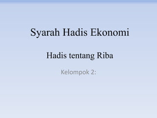 Syarah Hadis Ekonomi
Hadis tentang Riba
Kelompok 2:
 