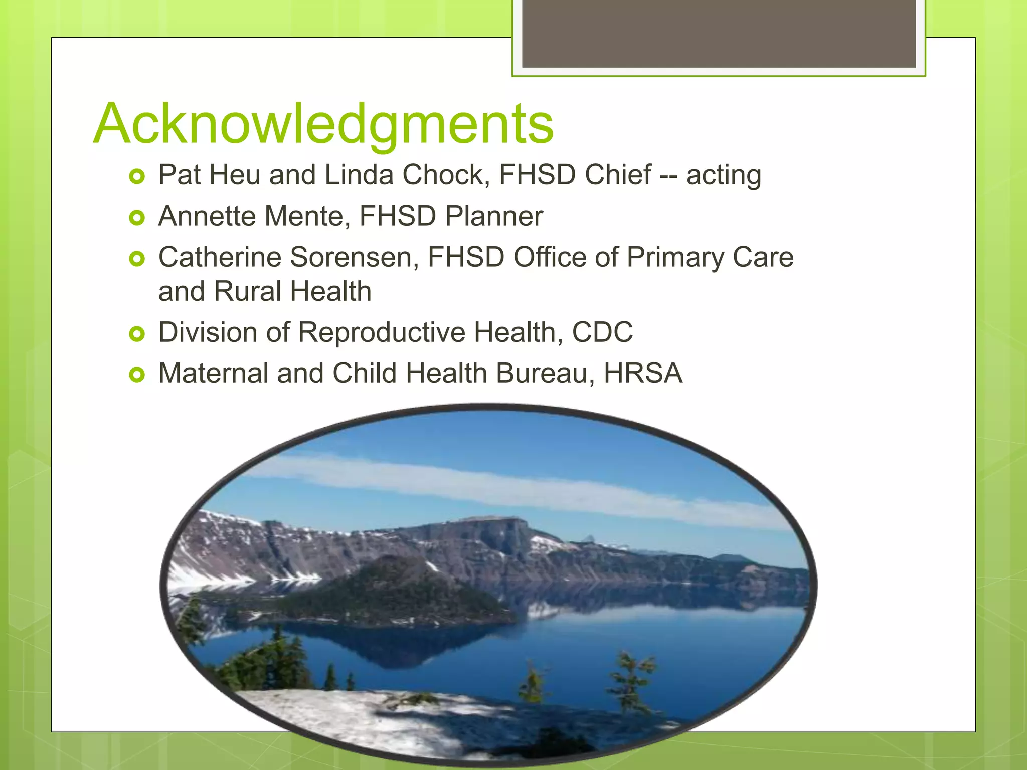 Acknowledgments
 Pat Heu and Linda Chock, FHSD Chief -- acting
 Annette Mente, FHSD Planner
 Catherine Sorensen, FHSD Office of Primary Care
and Rural Health
 Division of Reproductive Health, CDC
 Maternal and Child Health Bureau, HRSA
 