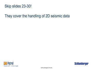 Schlumberger-Private
Skip slides 23-30!
They cover the handling of 2D seismic data
 