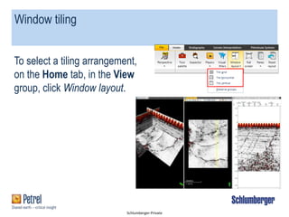 Schlumberger-Private
Window tiling
To select a tiling arrangement,
on the Home tab, in the View
group, click Window layout.
 