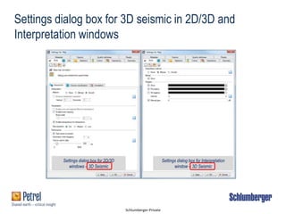 Schlumberger-Private
Settings dialog box for 3D seismic in 2D/3D and
Interpretation windows
Settings dialog box for 2D/3D
windows – 3D Seismic
Settings dialog box for Interpretation
window – 3D Seismic
 