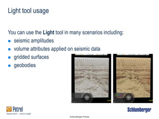 Schlumberger-Private
Light tool usage
You can use the Light tool in many scenarios including:
 seismic amplitudes
 volume attributes applied on seismic data
 gridded surfaces
 geobodies
 