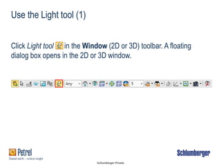 Schlumberger-Private
Use the Light tool (1)
Click Light tool in the Window (2D or 3D) toolbar. A floating
dialog box opens in the 2D or 3D window.
 