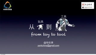 from toy to tool

        @
   yankchina@gmail.com
 