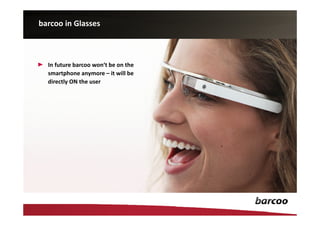 barcoo in Glasses



  In future barcoo won‘t be on the
  smartphone anymore – it will be
  directly ON the user
 