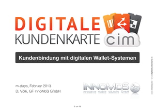 Kundenbindung mit digitalen Wallet-Systemen




                                               www.innomos.de / www.digitalekundenkarte.de
m-days, Februar 2013
D. Völk, GF InnoMoS GmbH


                           1 von 11
 