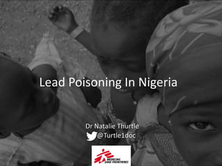 Dr Natalie Thurtle
@Turtle1doc
Lead Poisoning In Nigeria
 