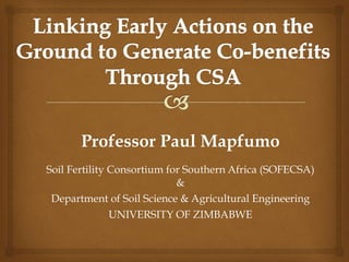 Professor Paul Mapfumo
Soil Fertility Consortium for Southern Africa (SOFECSA)
&
Department of Soil Science & Agricultural Engineering
UNIVERSITY OF ZIMBABWE
 