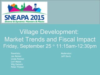 Village Development:
Market Trends and Fiscal Impact
Friday, September 25 11:15am-12:30pmᵒ
Panelists: Moderator:
Jon Reiner Jeff Davis
Linda Painter
Lori Massa
Wig Zamore
Peter Flinker
 