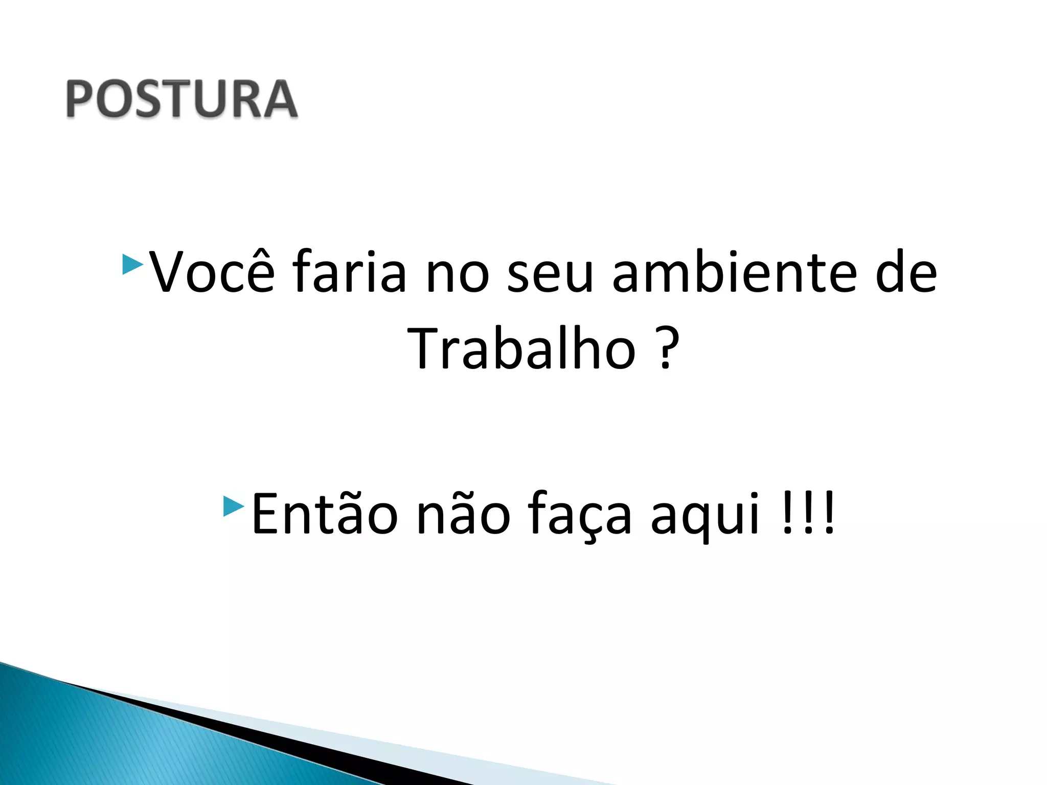 Você   faria no seu ambiente de
             Trabalho ?

   Então   não faça aqui !!!
 