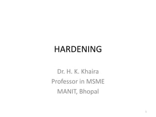 HARDENING
Dr. H. K. Khaira
Professor in MSME
MANIT, Bhopal
1

 