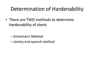 Determination of Hardenability
• There are TWO methods to determine
hardenability of steels
– Grossman’s Method
– Jominy end quench method

 