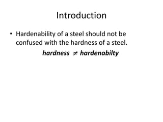 Introduction
• Hardenability of a steel should not be
confused with the hardness of a steel.
hardness  hardenabilty

 