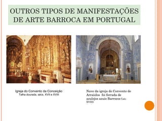 OUTROS TIPOS DE MANIFESTAÇÕES DE ARTE BARROCA EM PORTUGAL Igreja do Convento da Conceição  Talha dourada, sécs. XVII e XVIII   Nave da igreja do Convento de Arraiolos  foi forrada de azulejos azuis Barrocos ( séc. XVIII) 