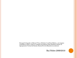 Este ppt foi baseado no Manual “Viva a História 8  da Porto Editora , em imagens recolhidas na Web e ainda no trabalho do professor Pedro Bandeira Simões do Agrupamento Vertical de Escolas (Escola B 2,3 de Macedo de cavaleiros) Rui Nobre 2009/2010 