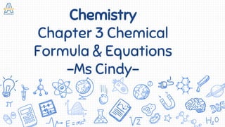 Chemistry
Chapter 3 Chemical
Formula & Equations
-Ms Cindy-
 