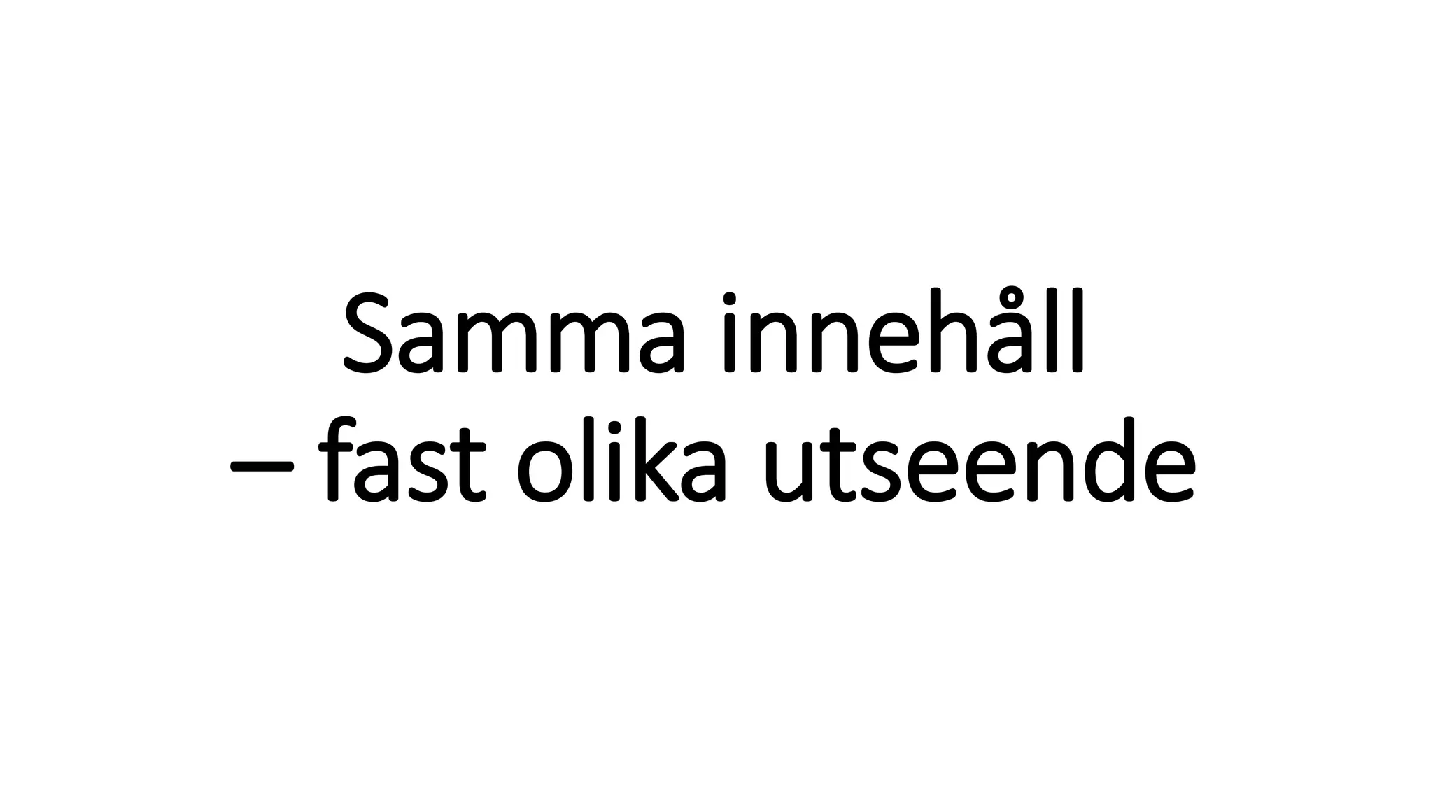 Samma innehåll
– fast olika utseende
 