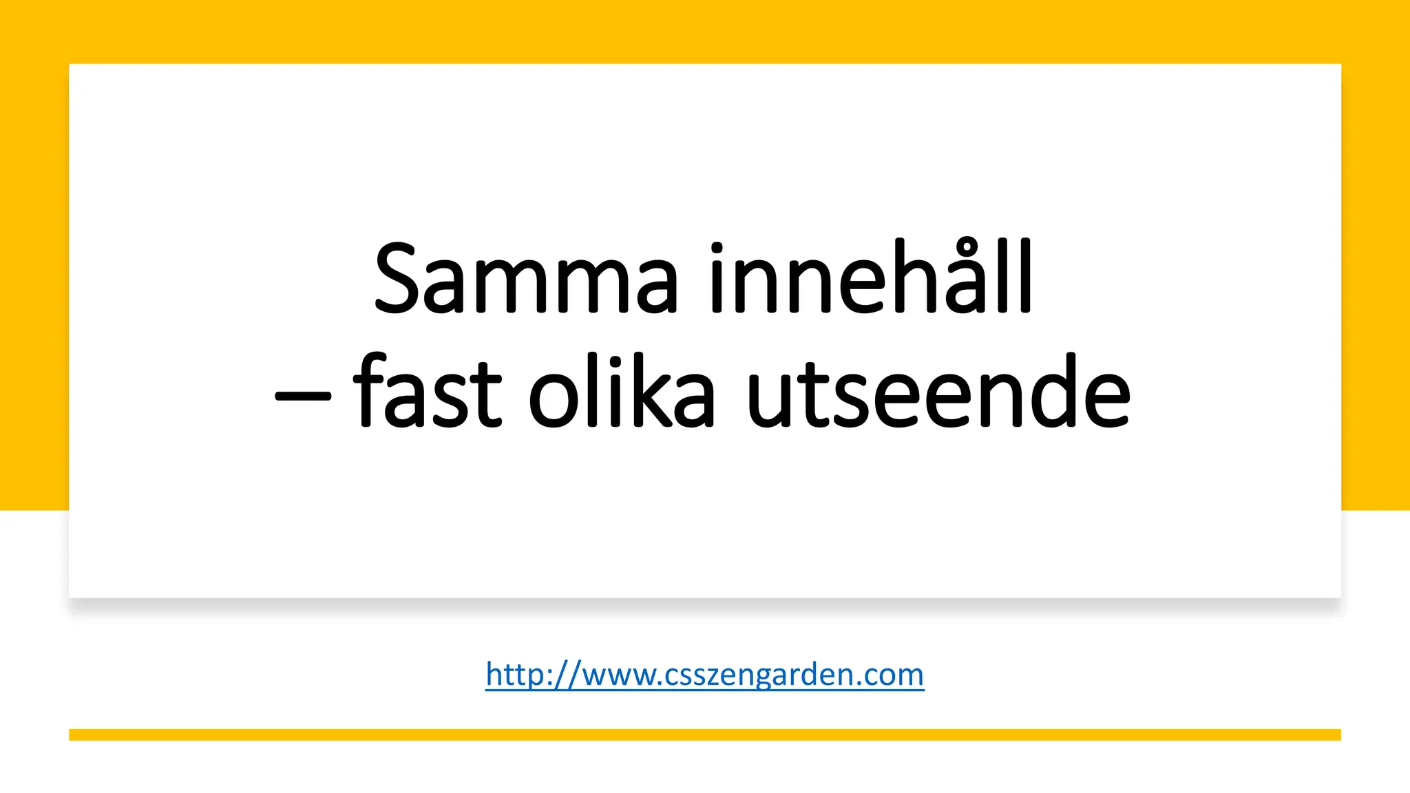 Samma innehåll
– fast olika utseende
http://www.csszengarden.com
 