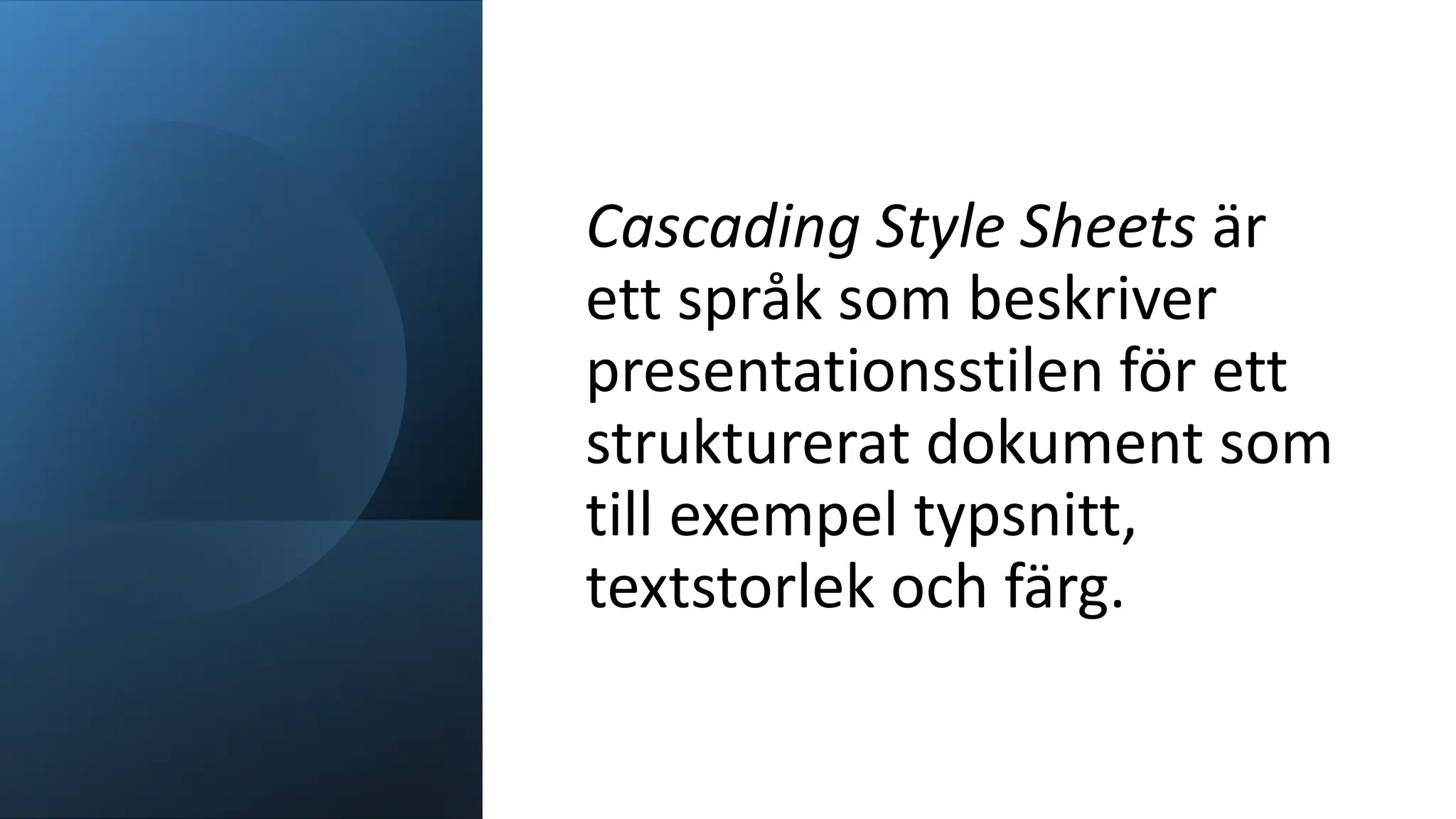 Cascading Style Sheets är
ett språk som beskriver
presentationsstilen för ett
strukturerat dokument som
till exempel typsnitt,
textstorlek och färg.
 