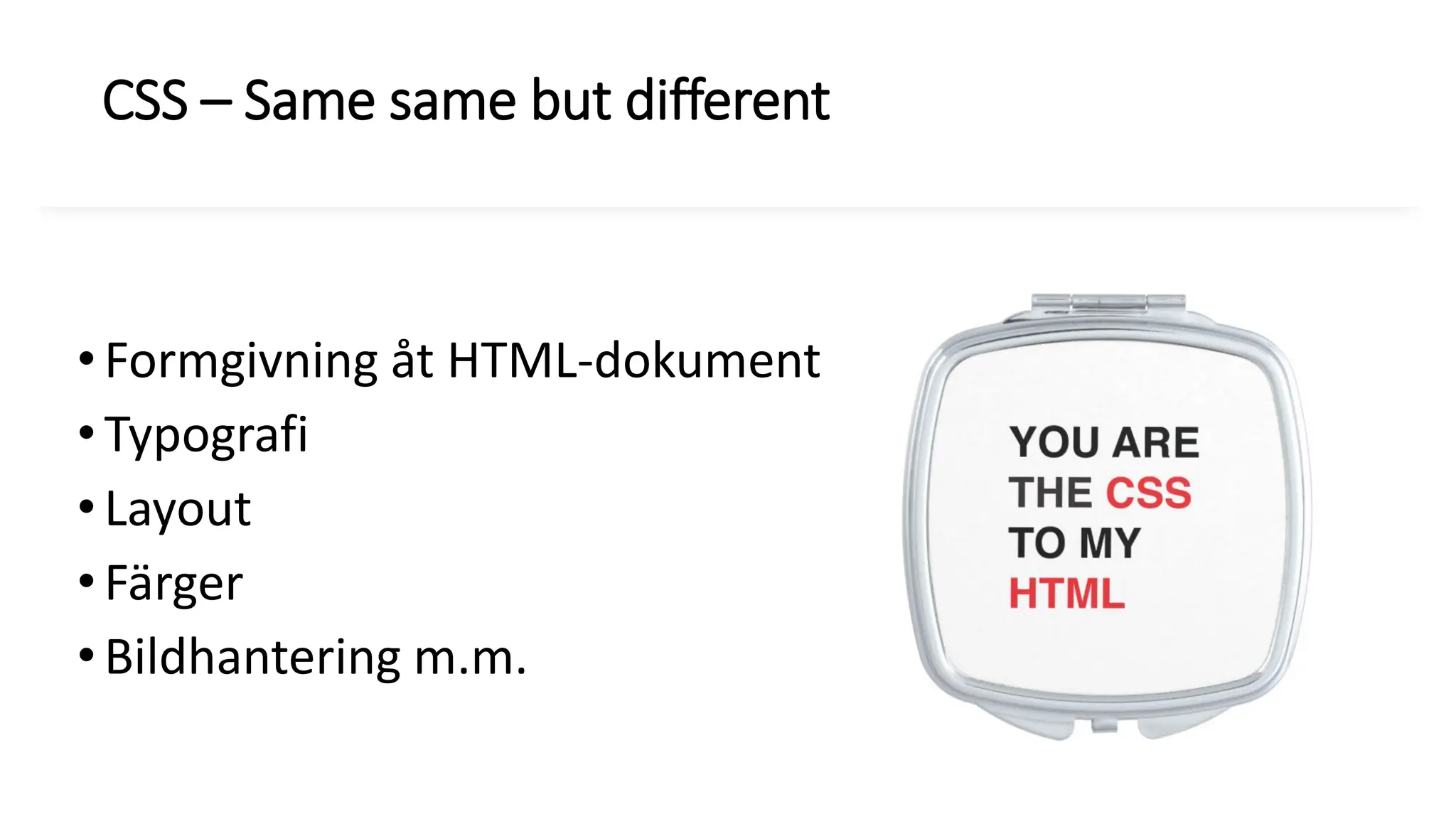 CSS – Same same but different
•Formgivning åt HTML-dokument
•Typografi
•Layout
•Färger
•Bildhantering m.m.
 