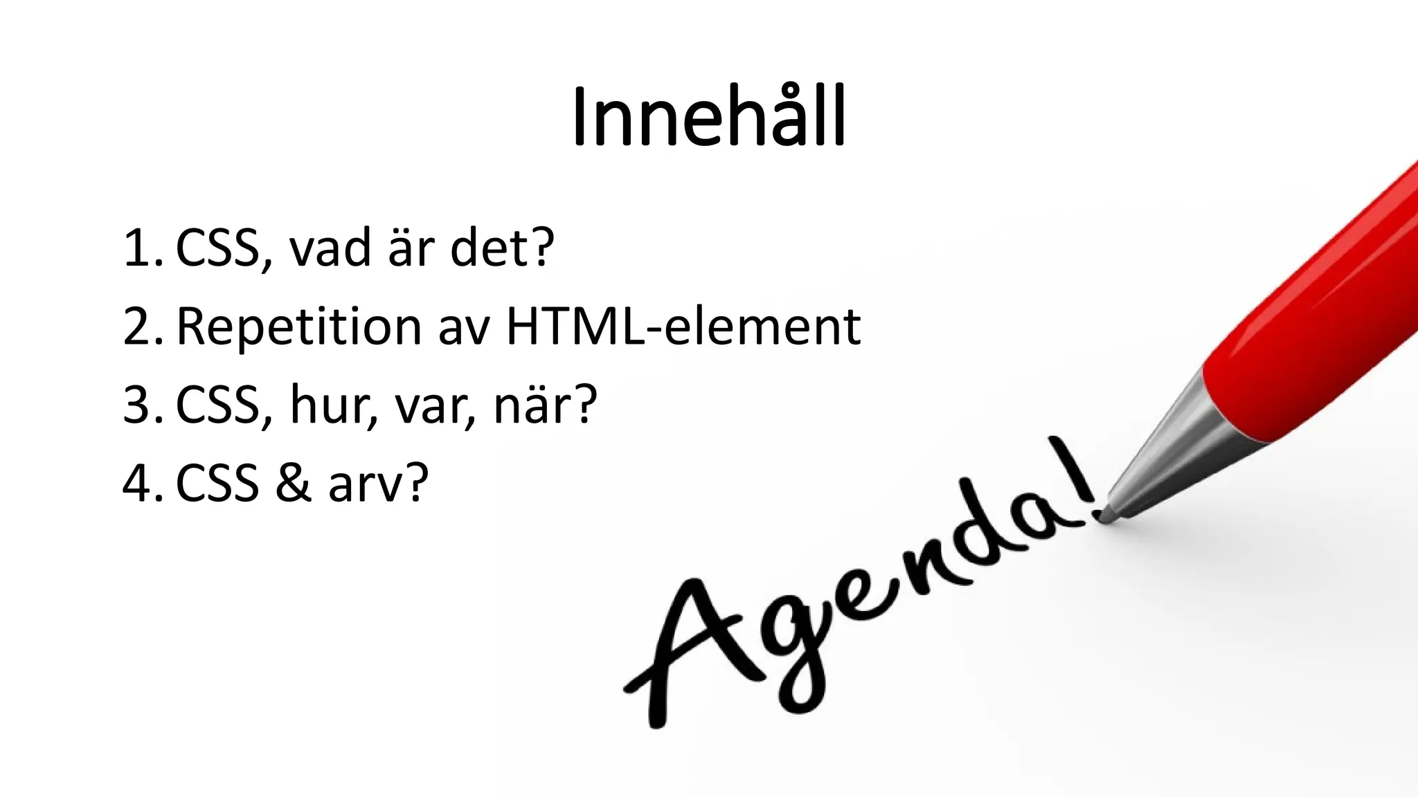 Innehåll
1.CSS, vad är det?
2.Repetition av HTML-element
3.CSS, hur, var, när?
4.CSS & arv?
 