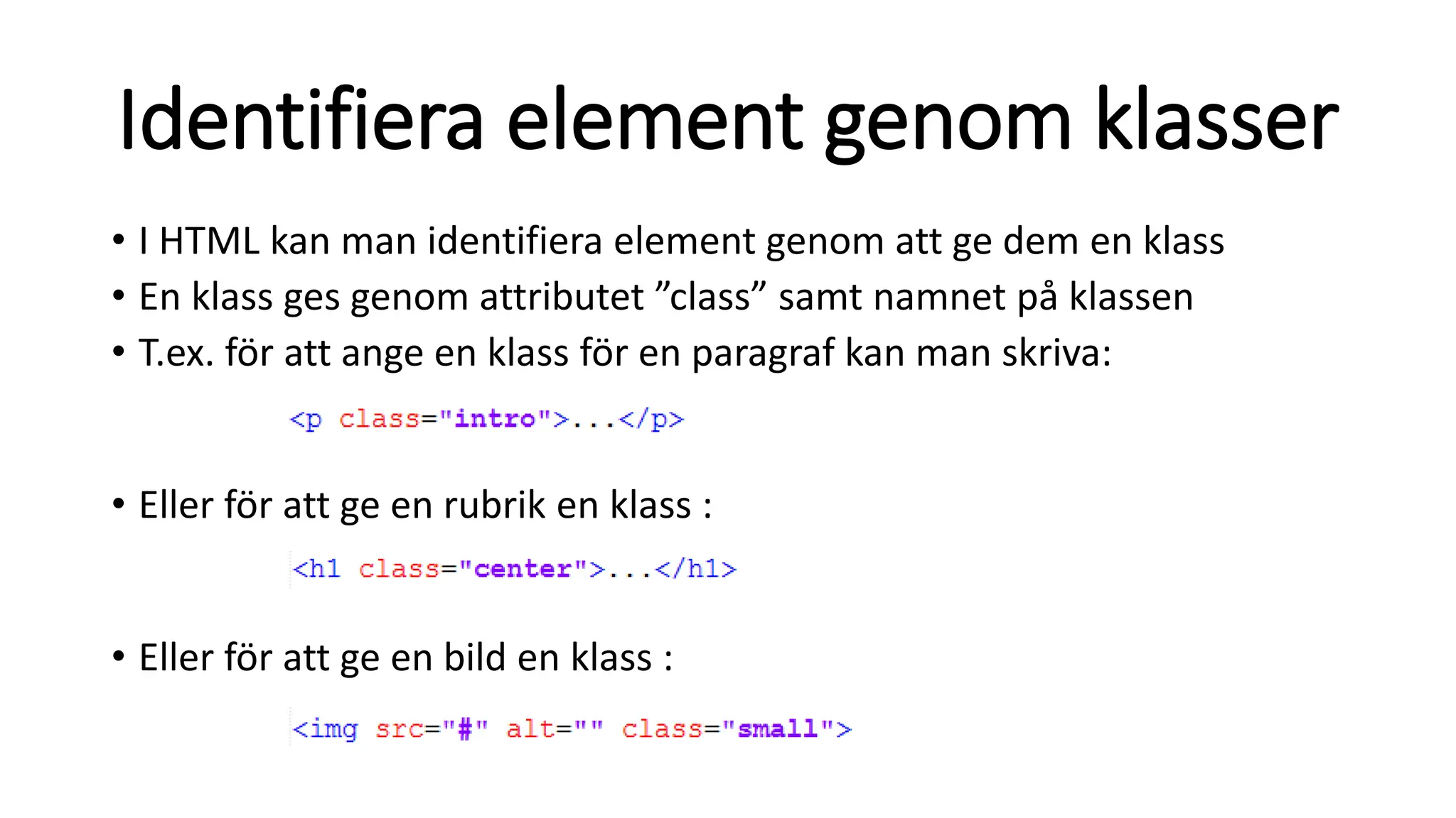 Identifiera element genom klasser
• I HTML kan man identifiera element genom att ge dem en klass
• En klass ges genom attributet ”class” samt namnet på klassen
• T.ex. för att ange en klass för en paragraf kan man skriva:
• Eller för att ge en rubrik en klass :
• Eller för att ge en bild en klass :
 
