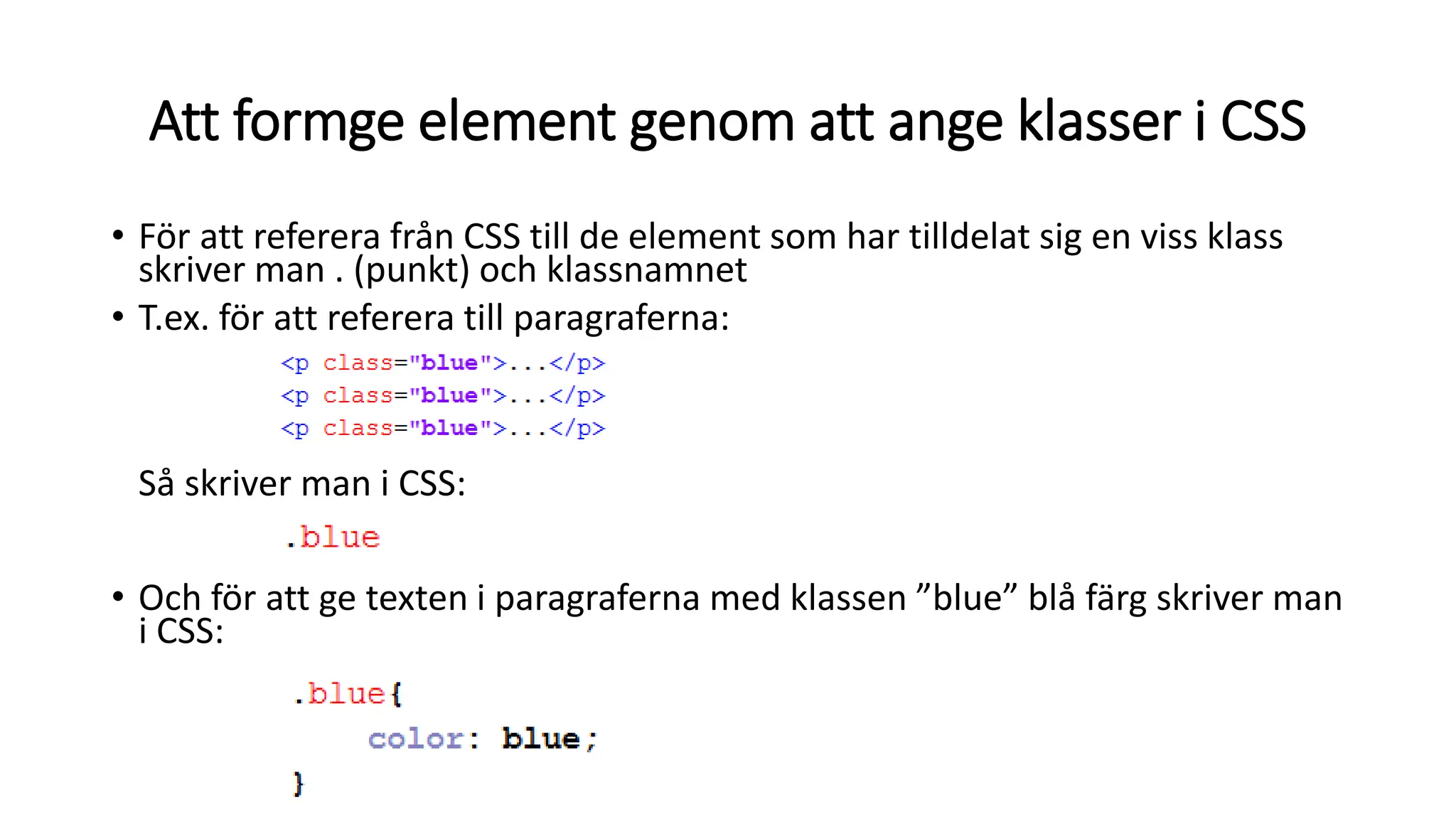 Att formge element genom att ange klasser i CSS
• För att referera från CSS till de element som har tilldelat sig en viss klass
skriver man . (punkt) och klassnamnet
• T.ex. för att referera till paragraferna:
Så skriver man i CSS:
• Och för att ge texten i paragraferna med klassen ”blue” blå färg skriver man
i CSS:
 