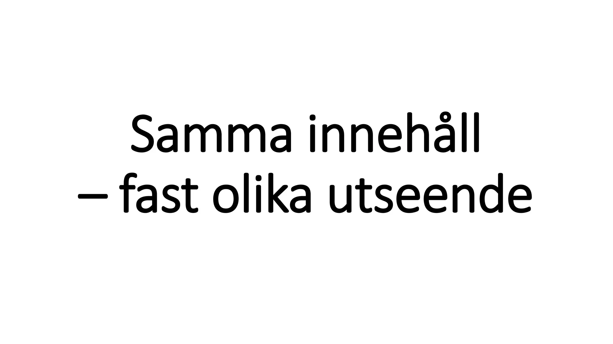 Samma innehåll
– fast olika utseende
 