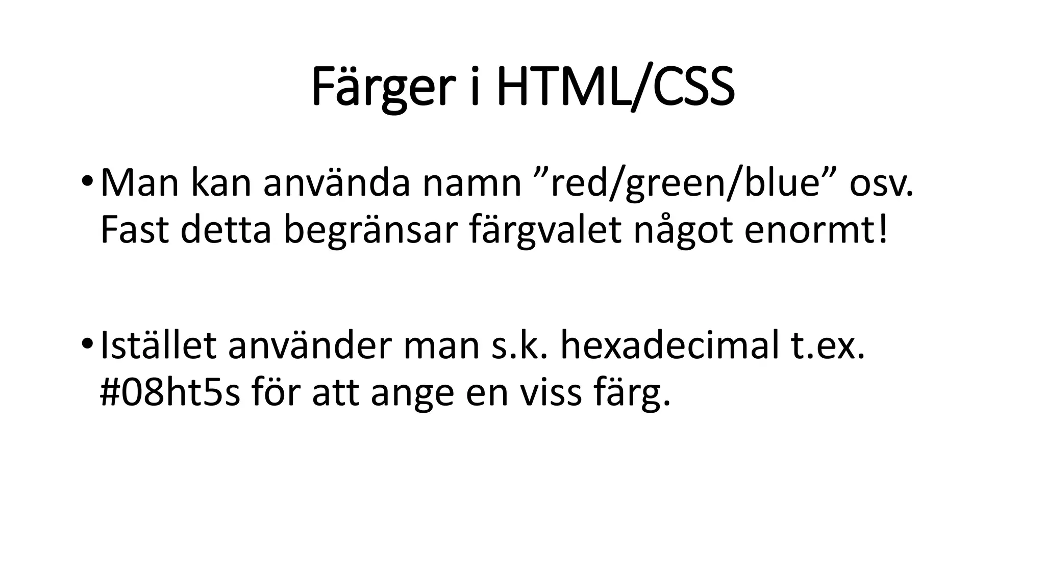 Färger i HTML/CSS
•Man kan använda namn ”red/green/blue” osv.
Fast detta begränsar färgvalet något enormt!
•Istället använder man s.k. hexadecimal t.ex.
#08ht5s för att ange en viss färg.
 
