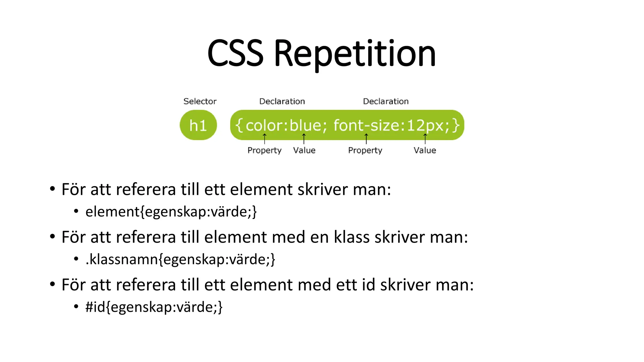 CSS Repetition
• För att referera till ett element skriver man:
• element{egenskap:värde;}
• För att referera till element med en klass skriver man:
• .klassnamn{egenskap:värde;}
• För att referera till ett element med ett id skriver man:
• #id{egenskap:värde;}
 