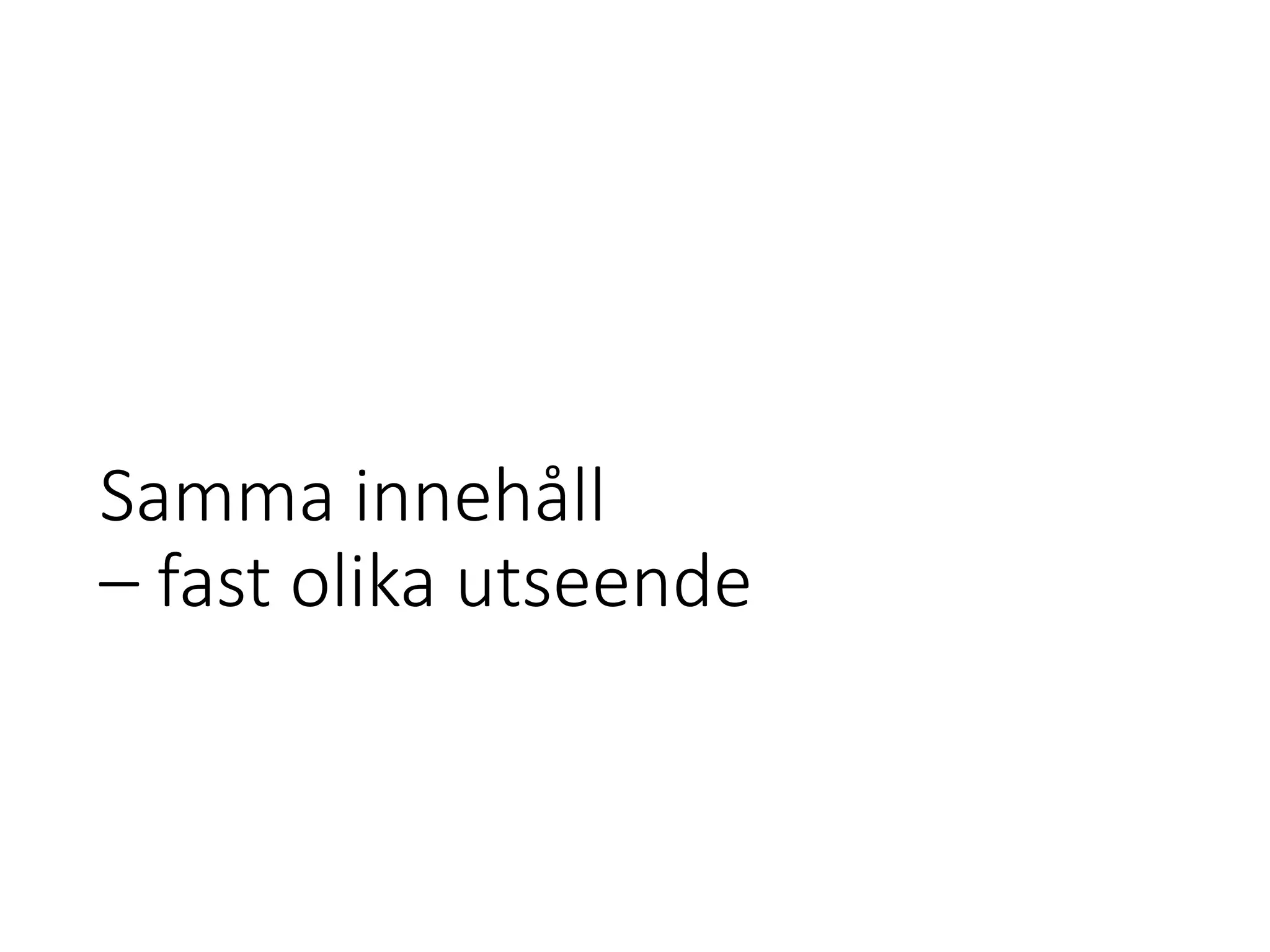Samma innehåll
– fast olika utseende
 