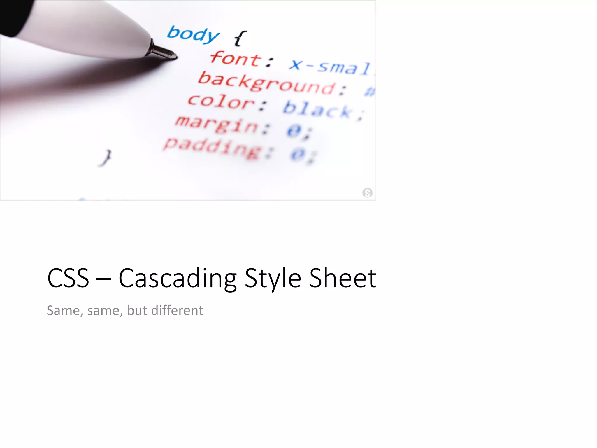 CSS – Cascading Style Sheet
Same, same, but different
 